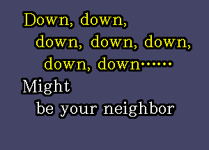 Down, down,
down, down, down,
down, down ......

Might
be your neighbor