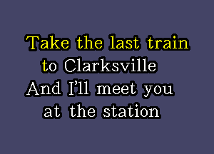 Take the last train
to Clarksville

And F11 meet you
at the station