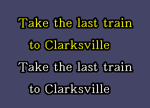 Take the last train
to Clarksville
Take the last train

to Clarksville l
