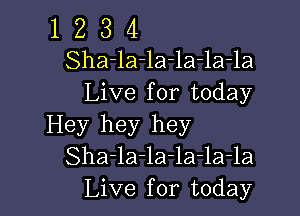 1 Z 3 4
Sha-la-la-la-la-la
Live for today

Hey hey hey
Sha-la-la-la-la-la
Live for today