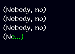 (Nobody,no)
(Nobody,no)

(Nobody,no)
(Non)