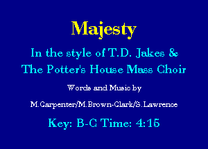 Majesty

In the style of T.D. Jakes 8c
The Potter's Houge Mass Choir

Words and Music by

M. Carpmmfh'l. Bmwn-Clsrkfs . Lawnmoc

Keyi B-C Time 4115