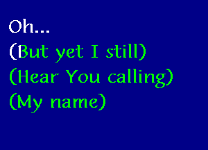 Oh...
(But yet I still)

(Hear You calling)
(My name)