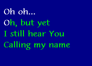 Oh oh...
Oh, but yet

I still hear You
Calling my name