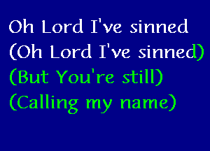 Oh Lord I've sinned
(Oh Lord I've sinned)
(But You're still)
(Calling my name)