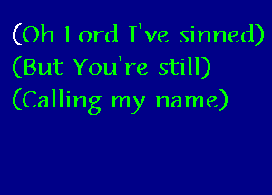 (Oh Lord I've sinned)
(But You're still)

(Calling my name)