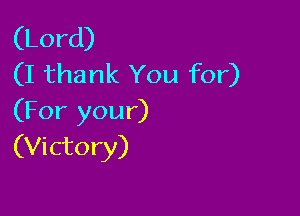 (Lord)
(I thank You for)

(For your)
(Victory)