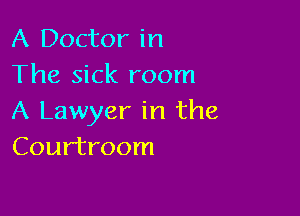 A Doctor in
The sick room

A Lawyer in the
Courtroom