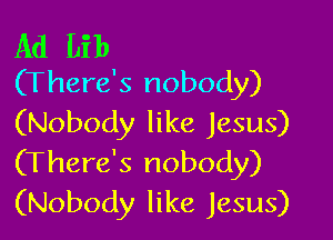 Ad Lib
(There's nobody)

(Nobody like Jesus)
(There's nobody)
(Nobody like Jesus)