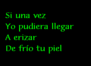 Si una vez
Yo pudiera llegar

A erizar
De fn'o tu piel