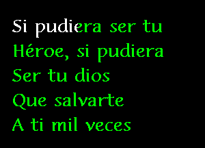 Si pudiera ser tu
Haoe, si pudiera

Ser tu dios
Que salvarte
A ti mil veces