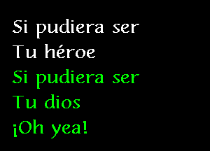 Si pudiera ser
Tu h(Eroe

Si pudiera ser
Tu dios
iOh yea!