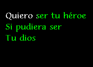 Quiero ser tu haoe
Si pudiera ser

Tu dios