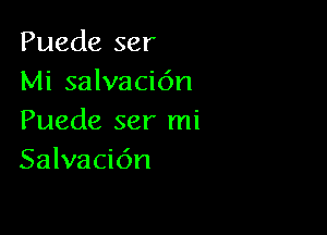 Puede ser
Mi salvacic'm

Puede ser mi
Salvacidn