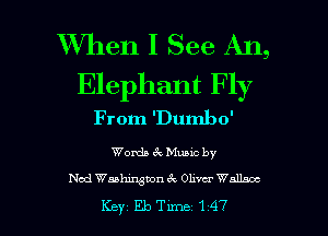 XVhen I See An,

Elephant Fly
From 'Dumbo'

Womb 6c Muuc by

Nod Waahjxgnon 1Q Ohvcr Wallace

Key EbTLme147 l