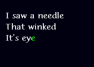 I saw a needle
That winked

It's eye