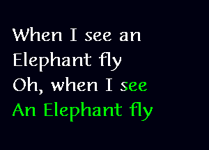 When I see an
Elephant fly

Oh, when I see
An Elephant fly
