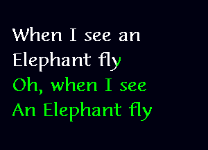 When I see an
Elephant fly

Oh, when I see
An Elephant fly