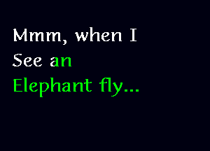 Mmm, when I
See an

Elephant fly...