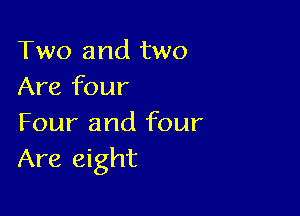 Two and two
Are four

Four and four
Are eight