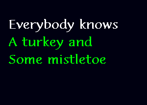 Everybody knows
A turkey and

Some mistletoe