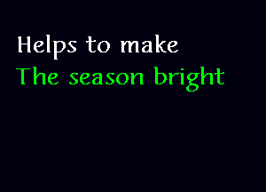 Helps to make
The season bright