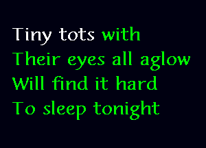 Tiny tots with
Their eyes all aglow

Will find it hard
T0 sleep tonight