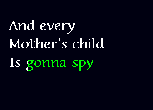 And every
Mother's child

Is gonna spy