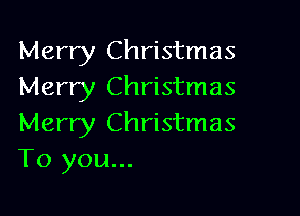 Merry Christmas
Merry Christmas

Merry Christmas
To you...