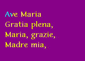 Ave Maria
Gratia plena,

Maria, grazie,
Madre mia,