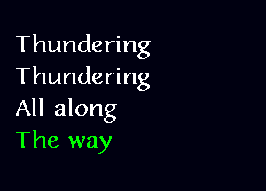 Thundering
Thundering

All along
The way