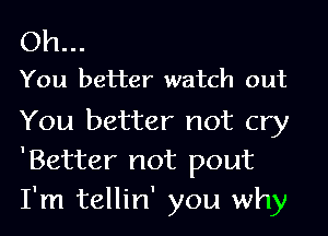 Oh..

You better watch out

You better not cry
'Better not pout
I'm tellin' you why