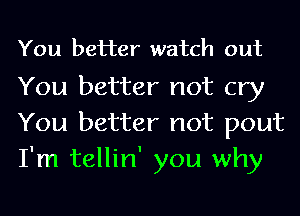 You better watch out

You better not cry
You better not pout
I'm tellin' you why