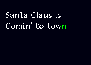 Santa Claus is
Comin' to town