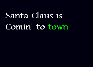 Santa Claus is
Comin' to town