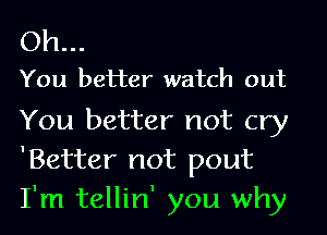 Oh..

You better watch out

You better not cry
'Better not pout
I'm tellin' you why