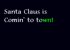 Santa Claus is
Comin' to town!