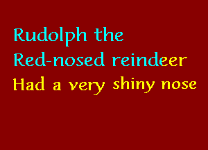 Rudolph the
Red-nosed reindeer

Had a very shiny nose