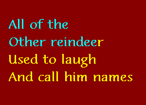 All of the
Other reindeer

Used to laugh
And call him names