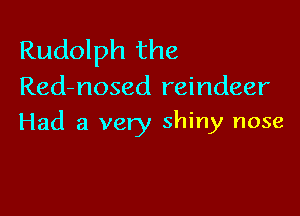 Rudolph the
Red-nosed reindeer

Had a very shiny nose