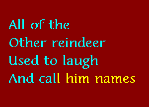 All of the
Other reindeer

Used to laugh
And call him names