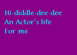 Hi-diddle-dee-dee
An Actor's life

For me