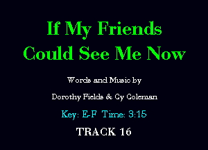 If My Friends
Could See Me Now

Words and Muuc by
Dorothy Fields cQ Cy Coleman
Keyz EF Tm 3 15
TRACK 1 6