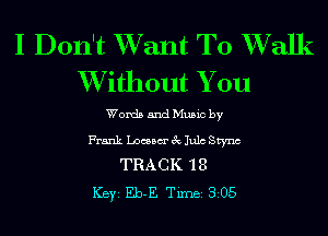 I Don't XVant T0 XValk
XVithout You

Words and Music by
Frank Locum 3c Julc Stync
TRA C K '1 8

ICBYI Eb-E TiIDBI 305