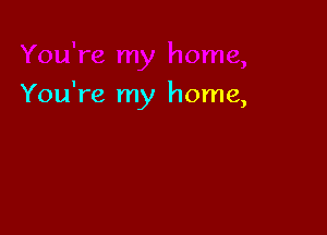 You're my home,