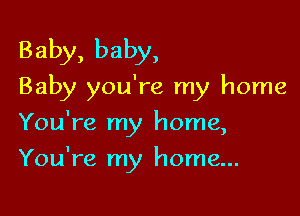 Baby, baby,
Baby you're my home

You're m home
y )

You're my home...