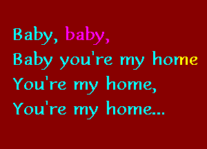 Baby,
Baby you're my home

You're m home
y )

You're my home...