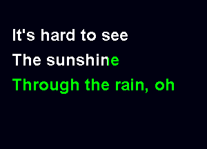 It's hard to see
The sunshine

Through the rain, oh