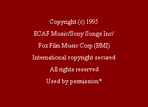 Copyright (c) 1995
BCAF MusiclSony Songs Incl
Fox Film Music Corp (BMI)

International copyright secured
All rights xeserved

Usedbypemussiom