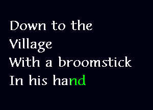 Down to the
Village

With a broomstick
In his hand